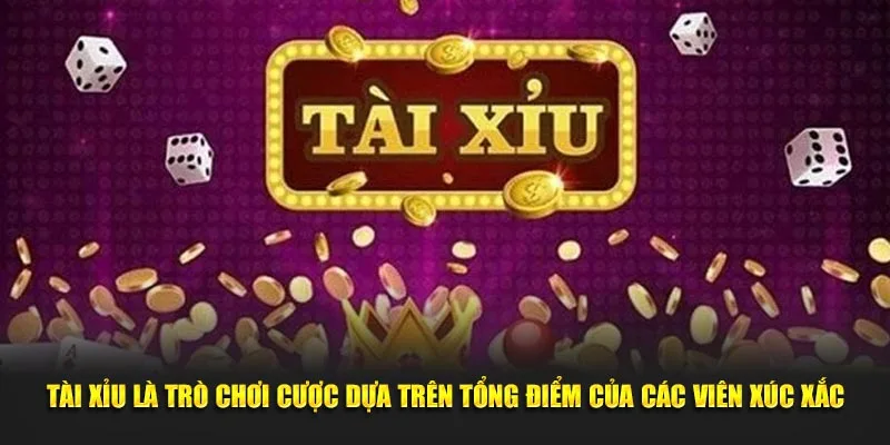 Tài xỉu là trò chơi cược dựa trên tổng điểm của các viên xúc xắc